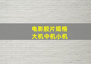 电影胶片规格 大机中机小机